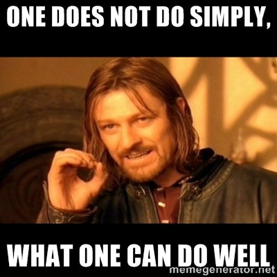 One does not do simply, what one can do well